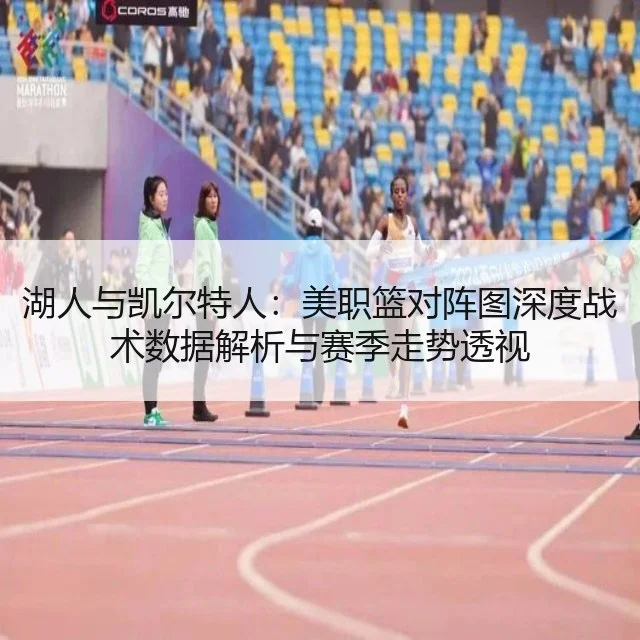 湖人与凯尔特人：美职篮对阵图深度战术数据解析与赛季走势透视