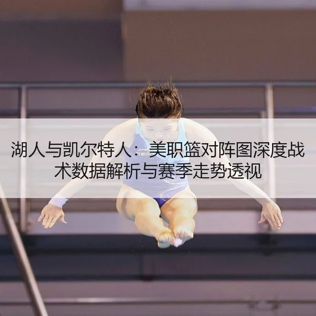 湖人与凯尔特人：美职篮对阵图深度战术数据解析与赛季走势透视